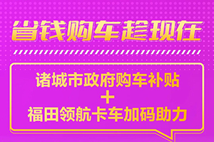 政府購車補貼來了，福田領(lǐng)航卡車再送“萬元優(yōu)惠”！